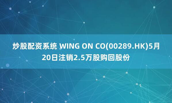 炒股配资系统 WING ON CO(00289.HK)5月20日注销2.5万股购回股份
