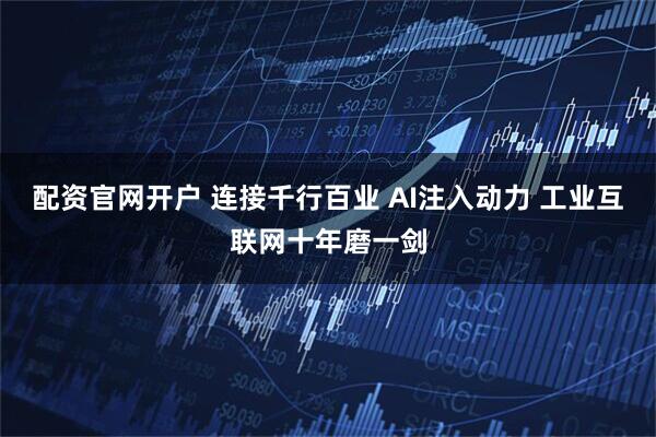 配资官网开户 连接千行百业 AI注入动力 工业互联网十年磨一剑