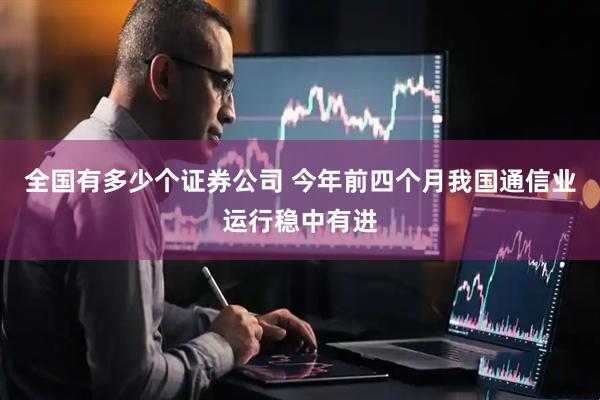 全国有多少个证券公司 今年前四个月我国通信业运行稳中有进
