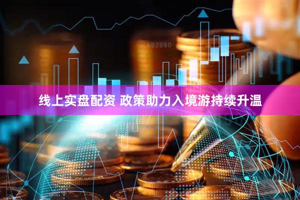 线上实盘配资 政策助力入境游持续升温