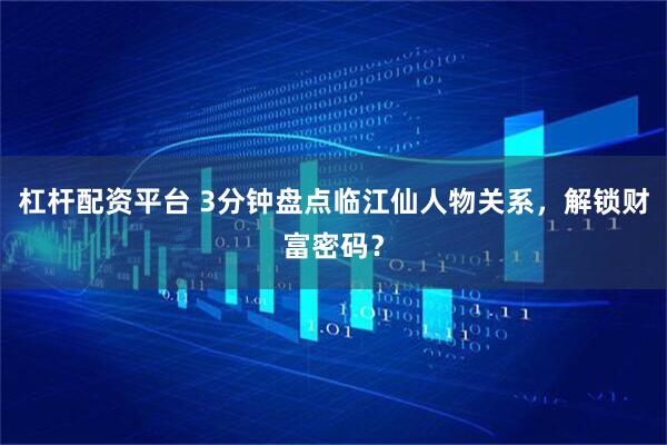 杠杆配资平台 3分钟盘点临江仙人物关系，解锁财富密码？
