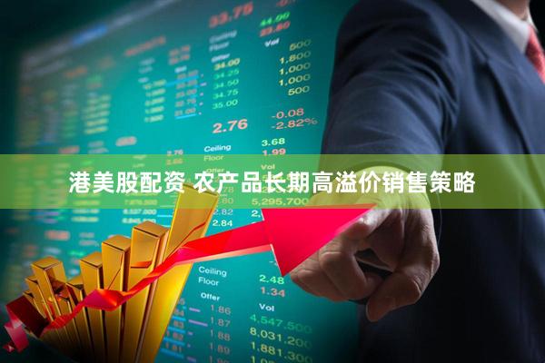 港美股配资 农产品长期高溢价销售策略