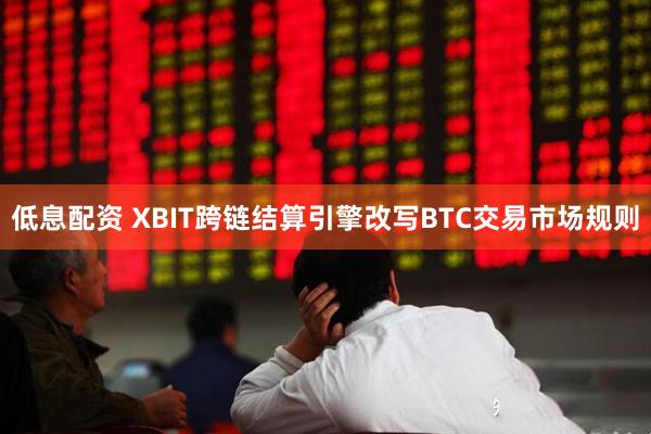 低息配资 XBIT跨链结算引擎改写BTC交易市场规则