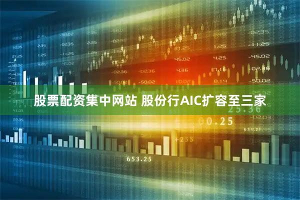 股票配资集中网站 股份行AIC扩容至三家