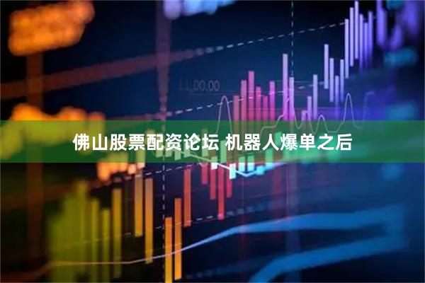 佛山股票配资论坛 机器人爆单之后